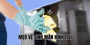 mẹo vệ sinh màn hình tivi